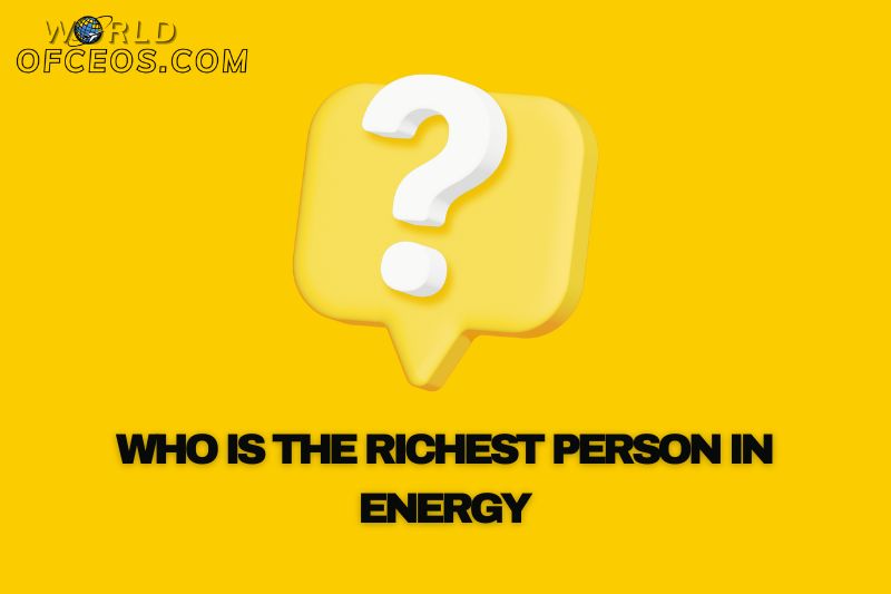 Who is the wealthiest person in the energy industry?